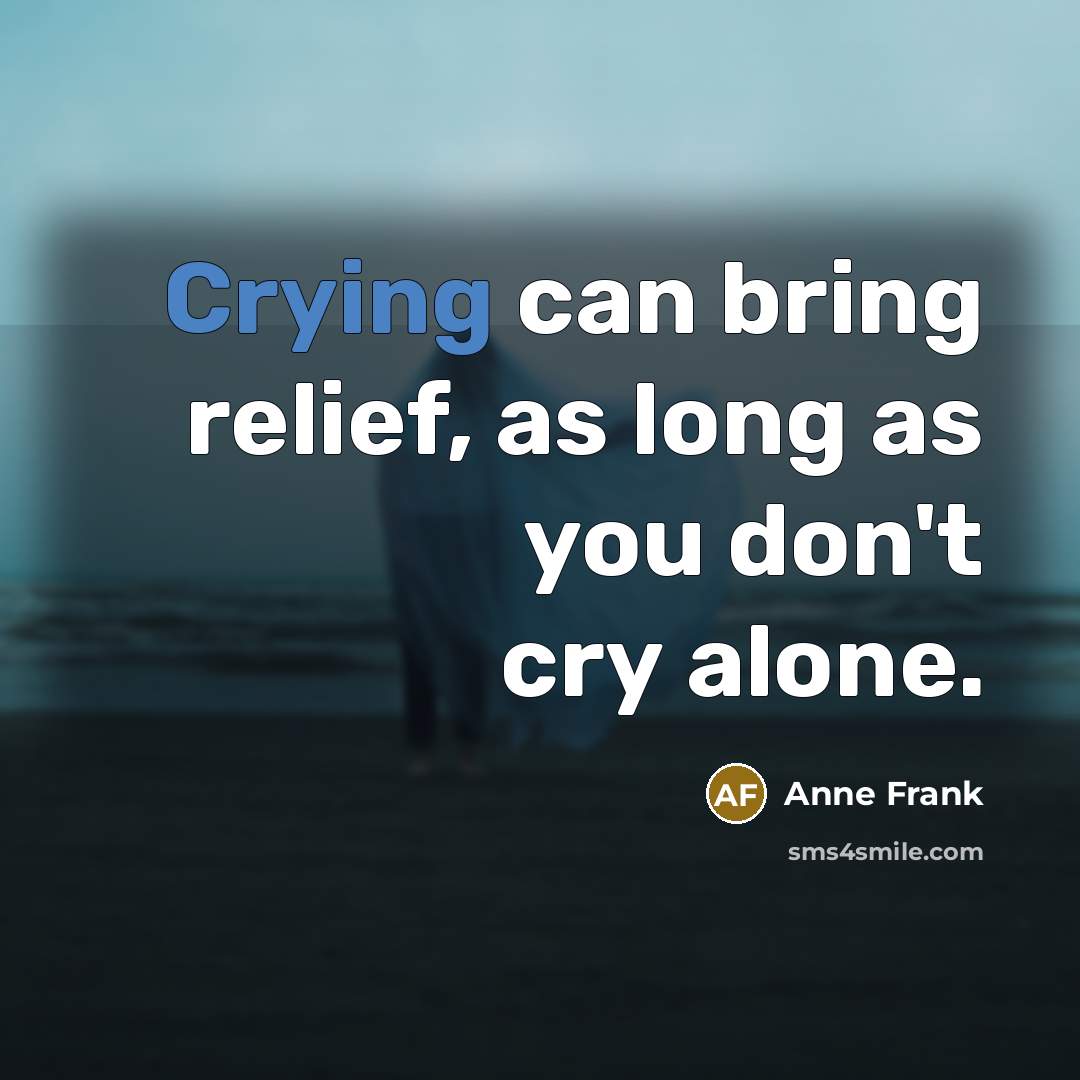 “Crying can bring relief, as long as you don't cry…” quote by Anne Frank