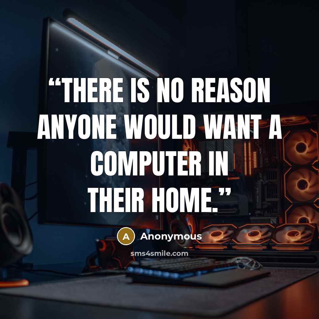 “There is no reason anyone would want a computer in their home.” quote by Anonymous