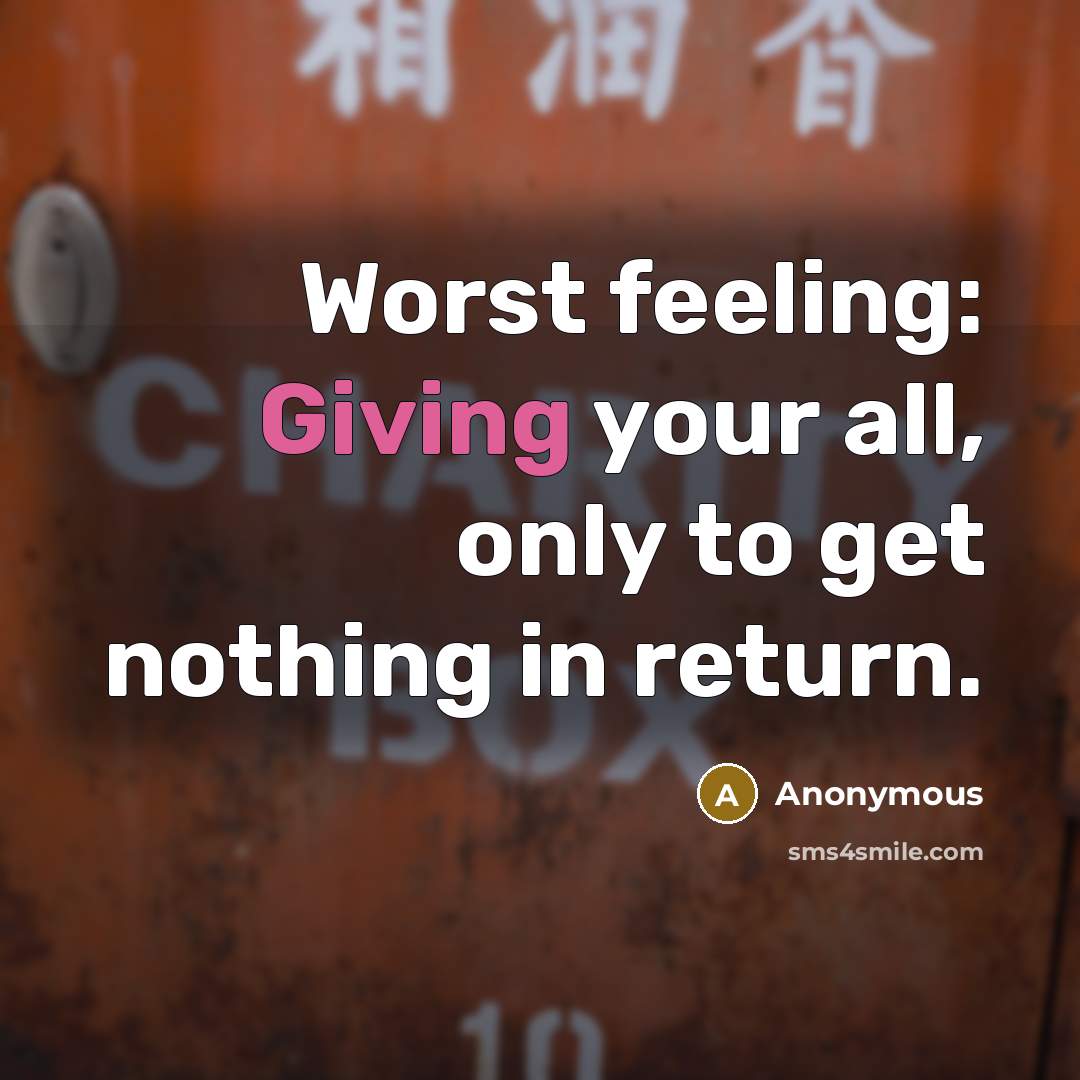 “Worst feeling: Giving your all, only to get nothing in return.” quote by Anonymous
