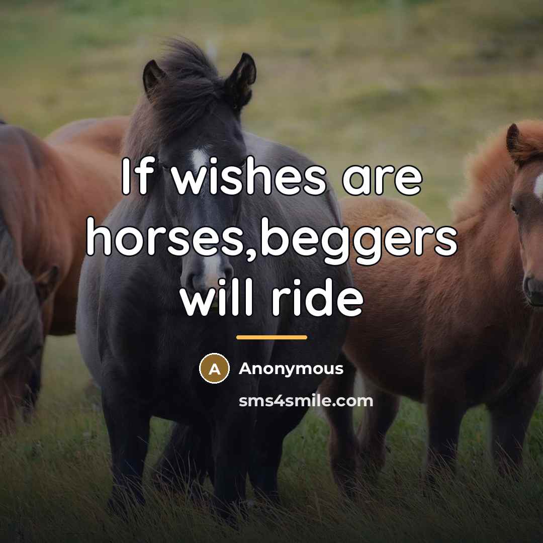 “If wishes are horses,beggers will ride…” quote by Anonymous