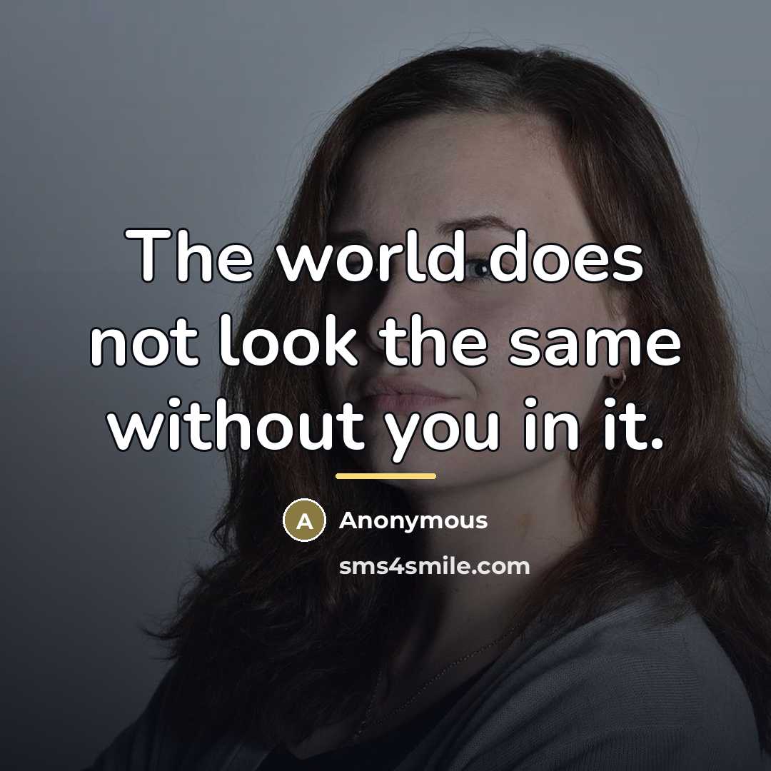 “The world does not look the same without you in…” quote by Anonymous