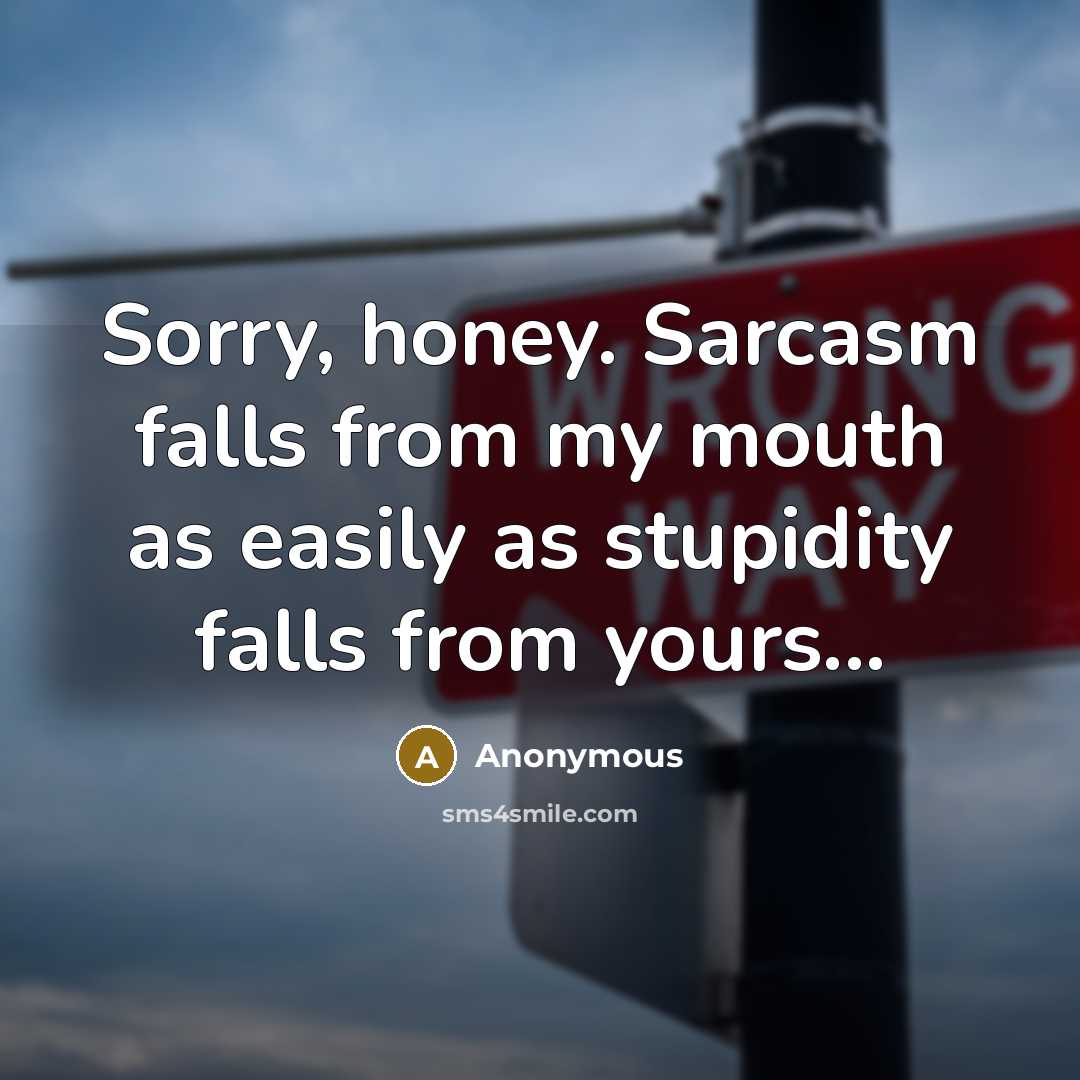 “Sorry, honey. Sarcasm falls from my mouth as easily as…” quote by Anonymous