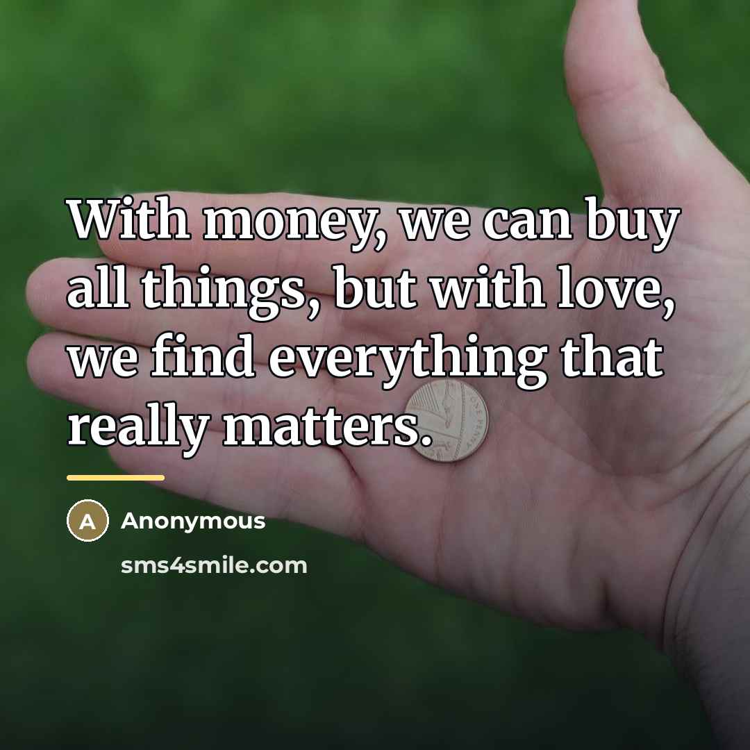 “With money, we can buy all things, but with love,…” quote by Anonymous