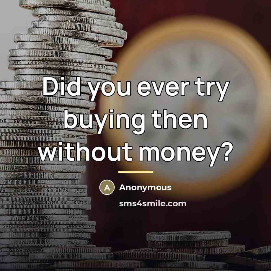 “Did you ever try buying then without money?…” quote by Anonymous