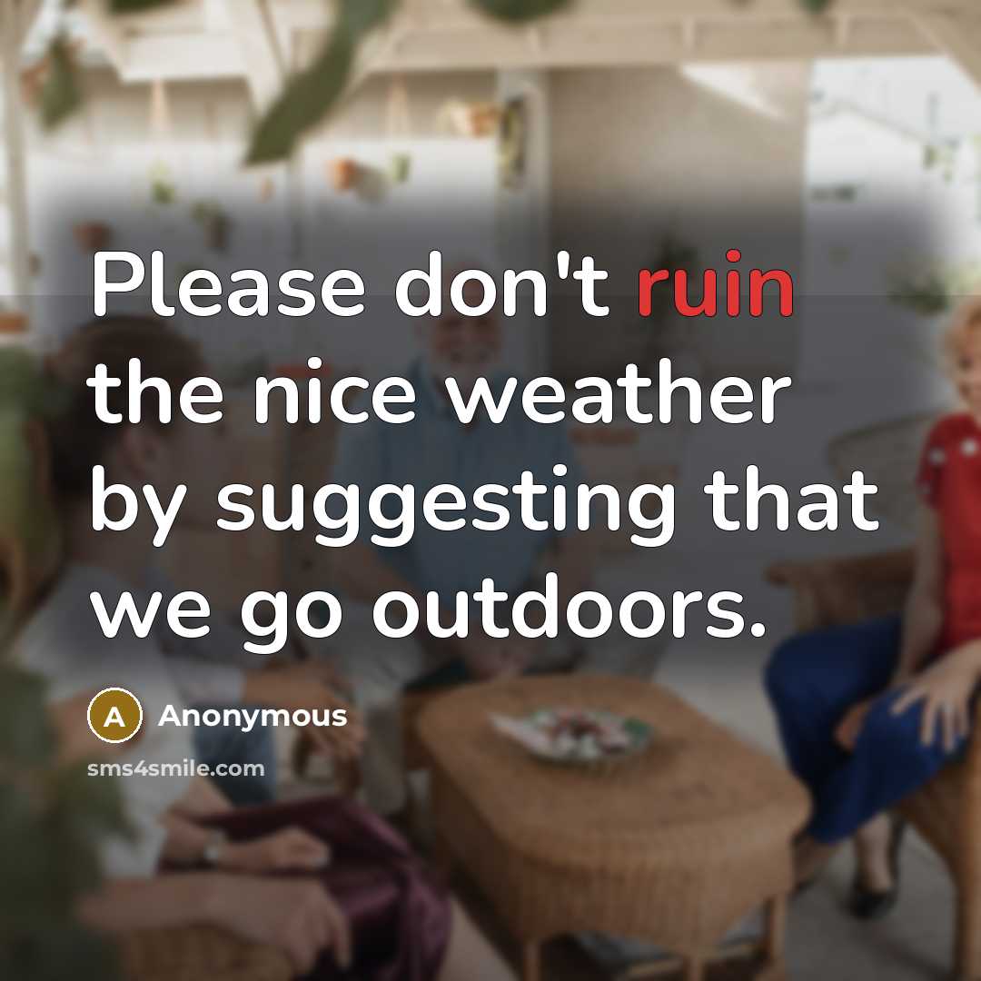 “Please don't ruin the nice weather by suggesting that we go outdoors.” quote by Anonymous