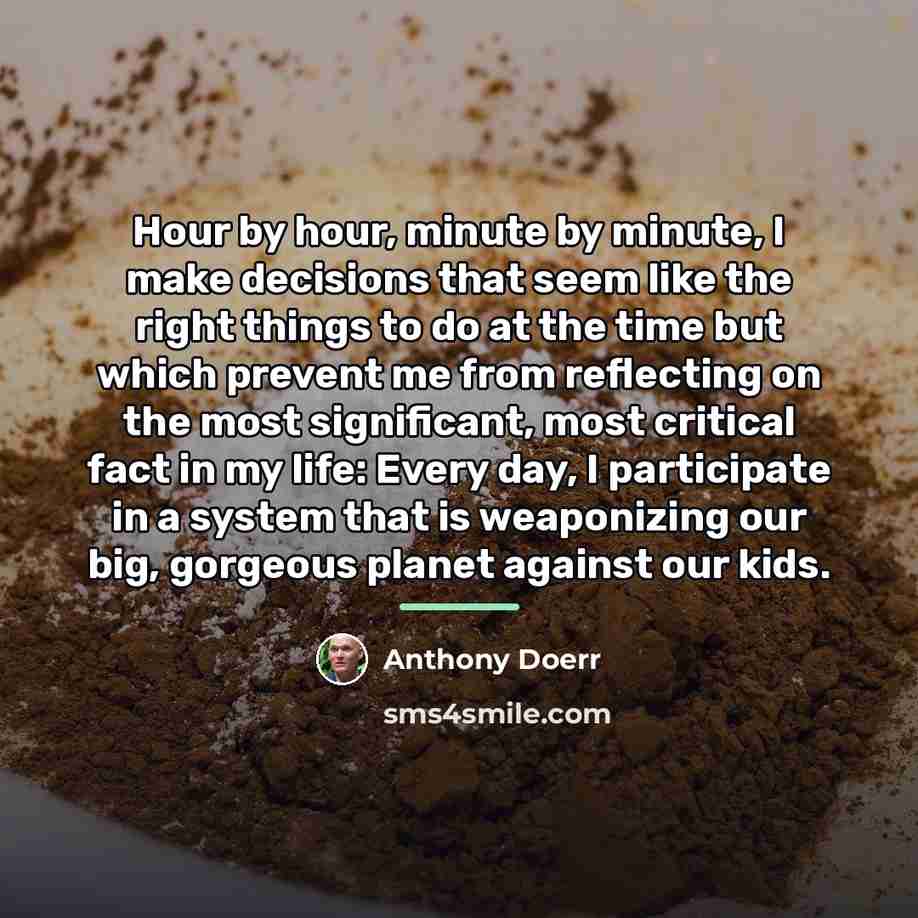 “Hour by hour, minute by minute, I make decisions that…” quote by Anthony Doerr
