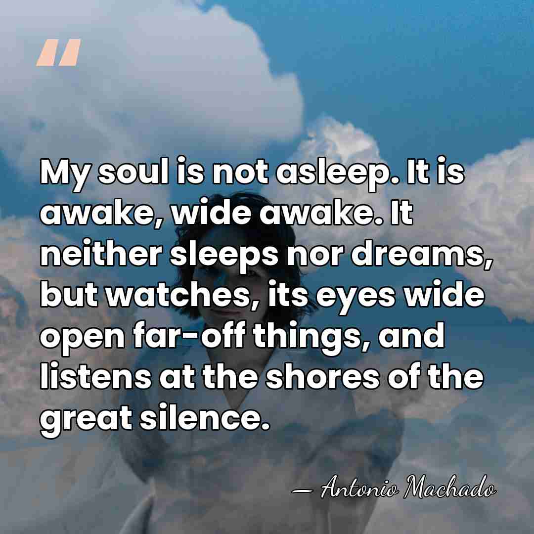 My soul is not asleep. It is awake, wide awake. It neither&hellip; - Antonio Machado