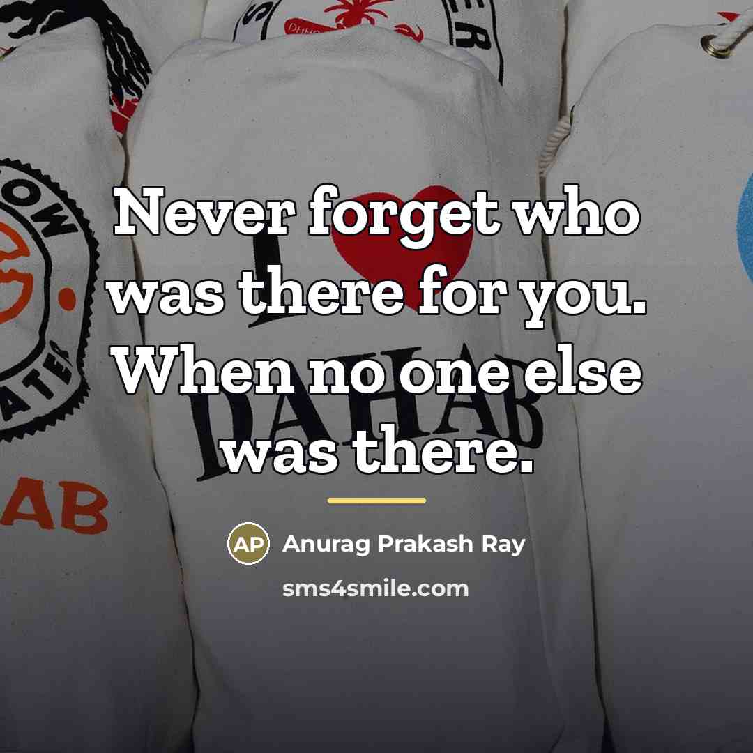 “Never forget who was there for you. When no one…” quote by Anurag Prakash Ray