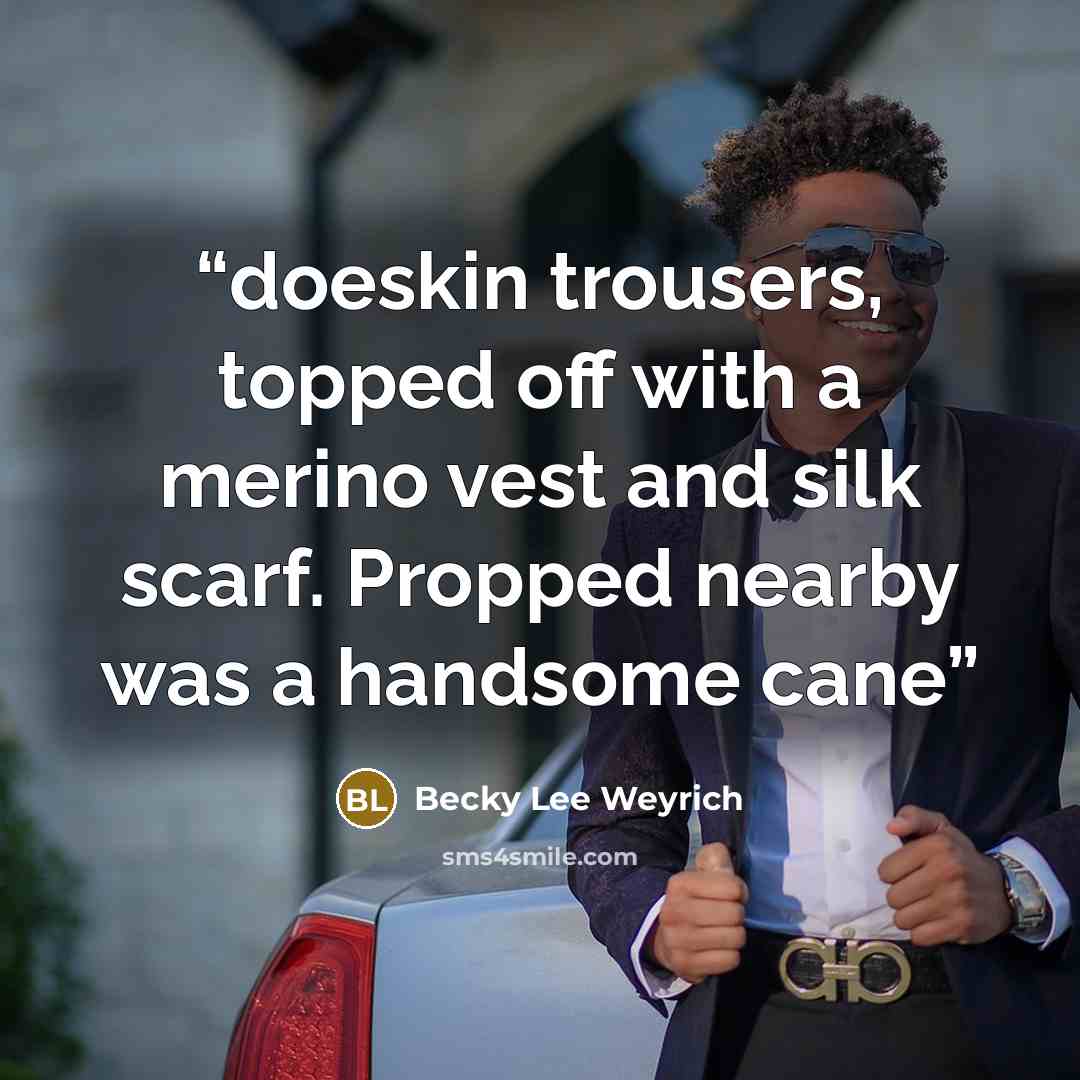 “doeskin trousers, topped off with a merino vest and silk scarf. Propped nearby was a handsome cane” quote by Becky Lee Weyrich