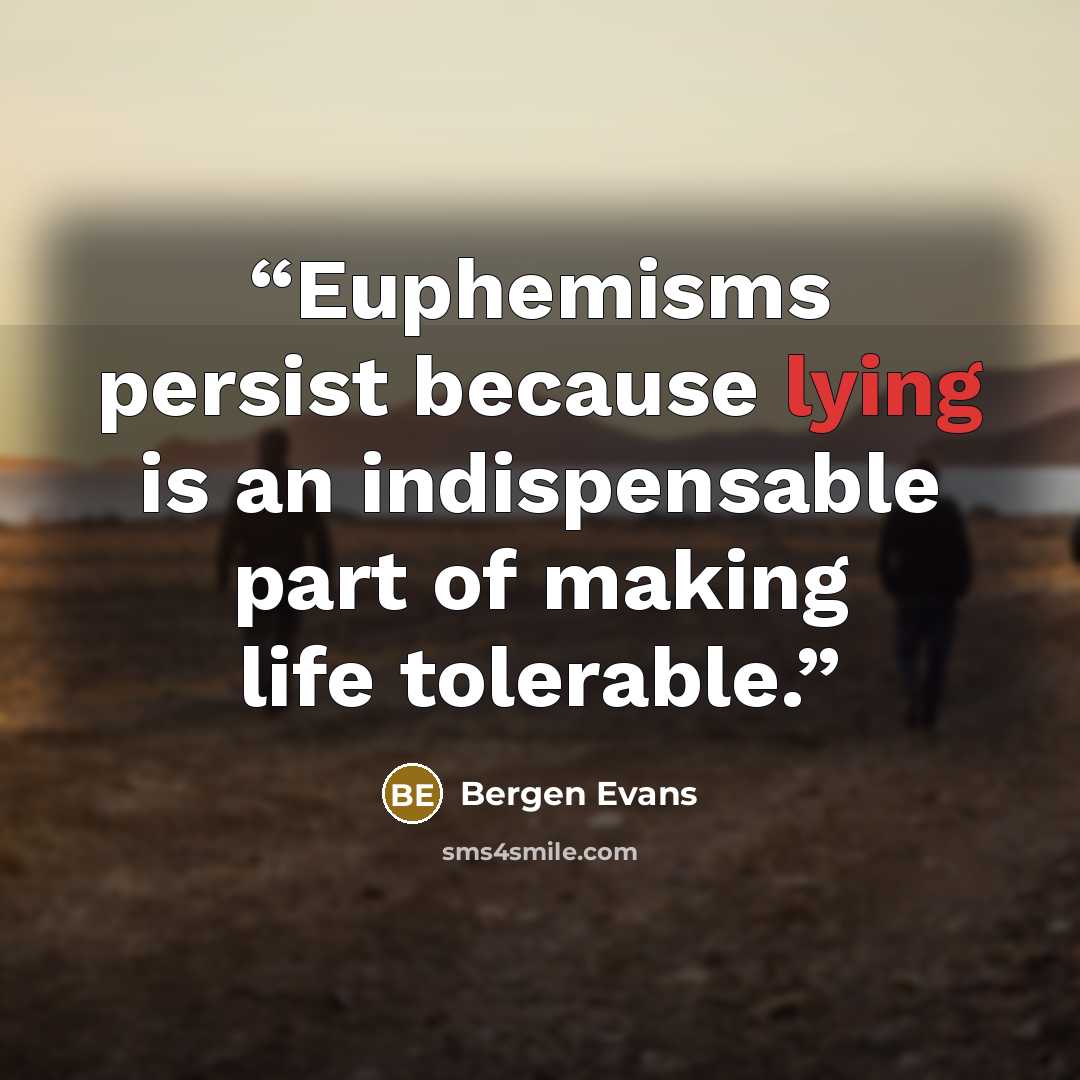 “Euphemisms persist because lying is an indispensable part of making life tolerable.” quote by Bergen Evans