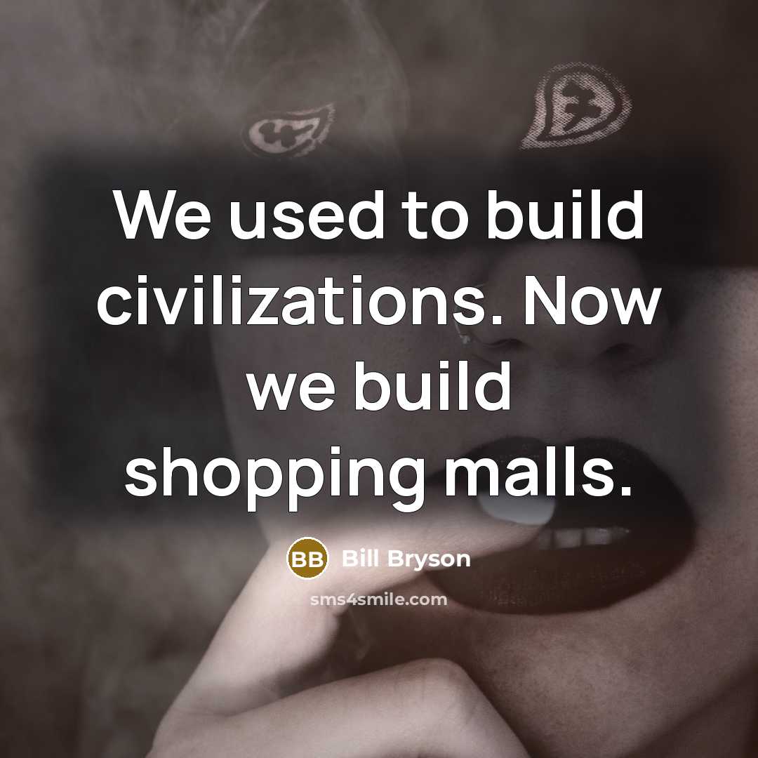 “We used to build civilizations. Now we build shopping malls.…” quote by Bill Bryson