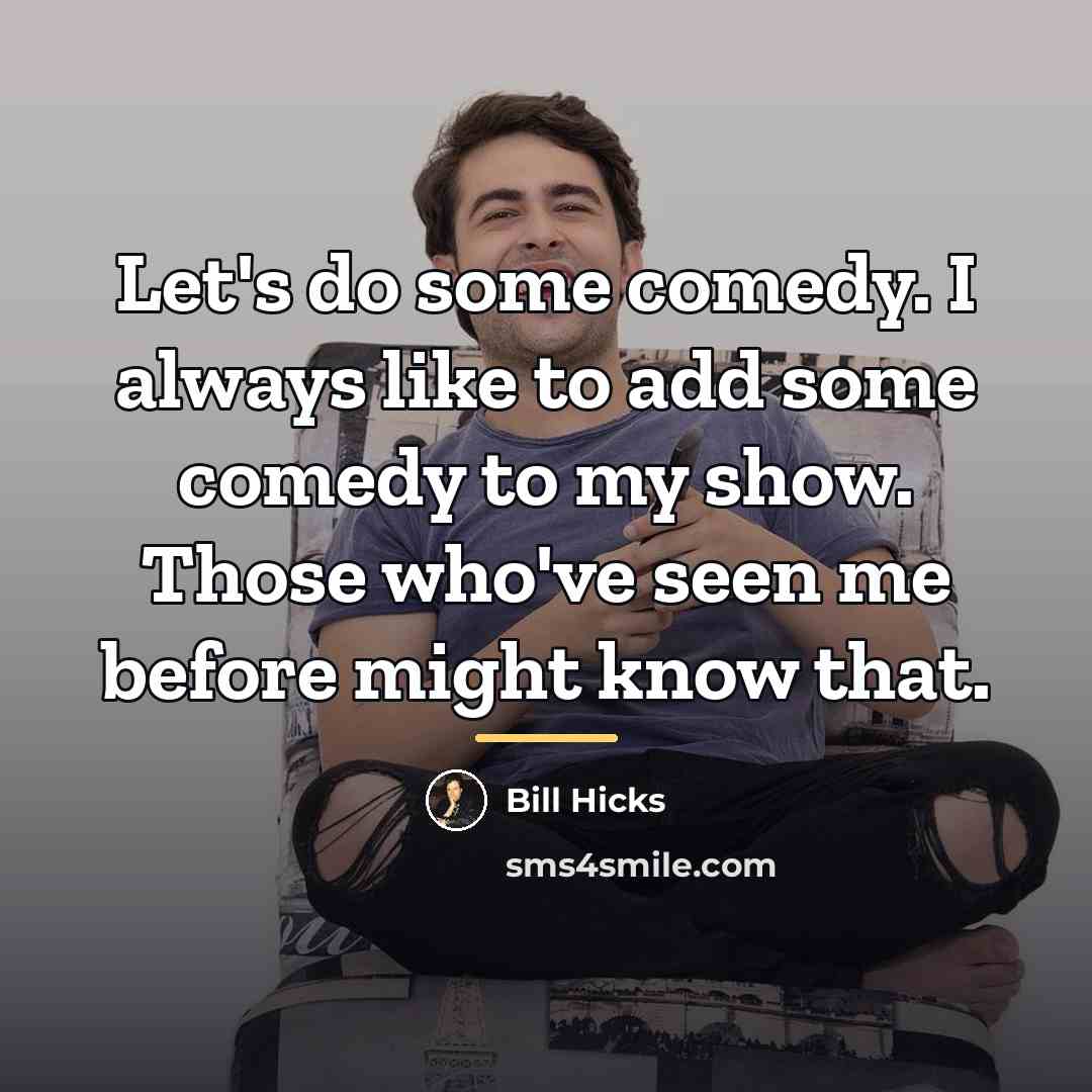 “Let's do some comedy. I always like to add some…” quote by Bill Hicks