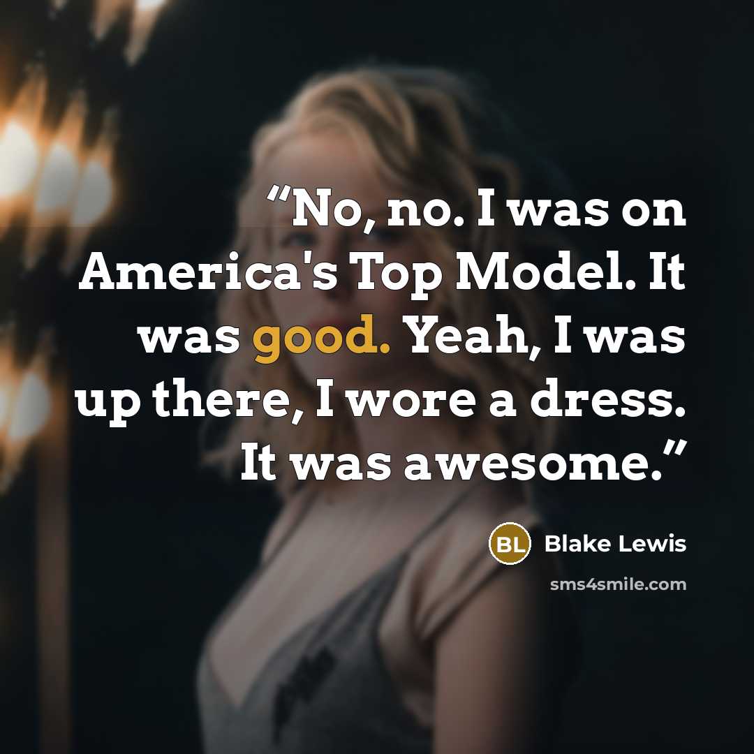 “No, no. I was on America's Top Model. It was good. Yeah, I was up there, I wore a dress. It was awesome.” quote by Blake Lewis