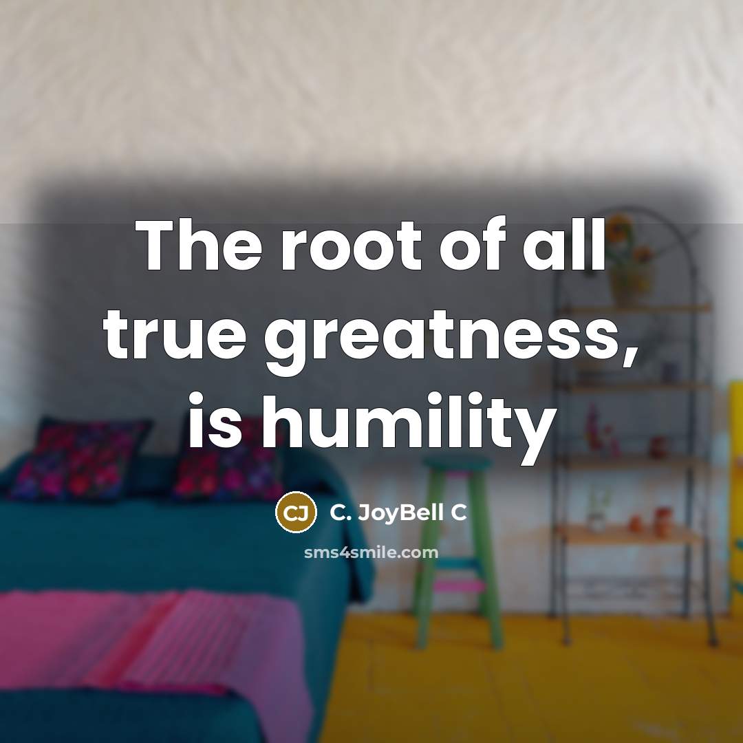“The root of all true greatness, is humility…” quote by C. JoyBell C