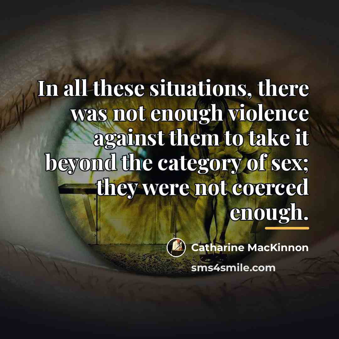 “In all these situations, there was not enough violence against…” quote by Catharine MacKinnon