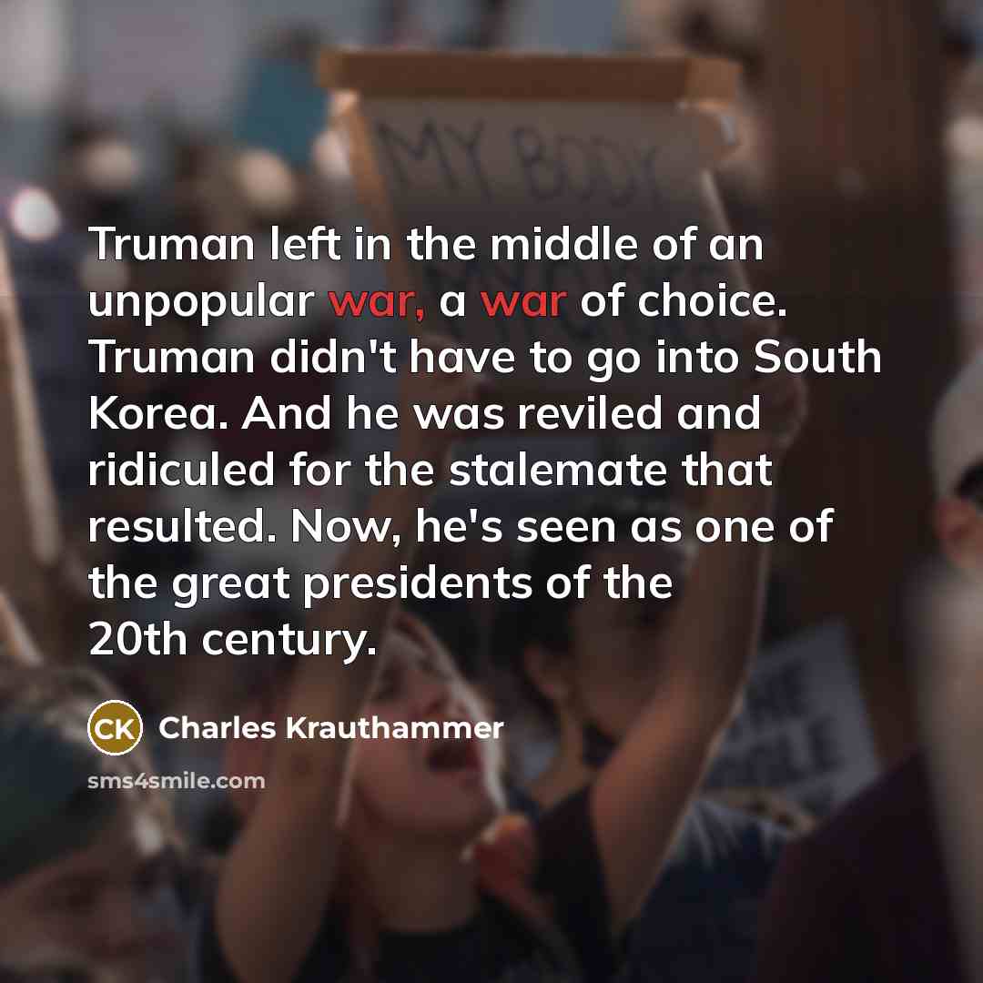 “Truman left in the middle of an unpopular war, a…” quote by Charles Krauthammer