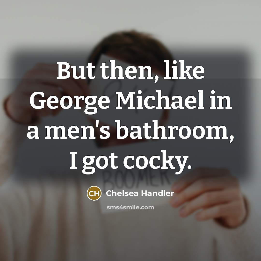 “But then, like George Michael in a men's bathroom, I…” quote by Chelsea Handler