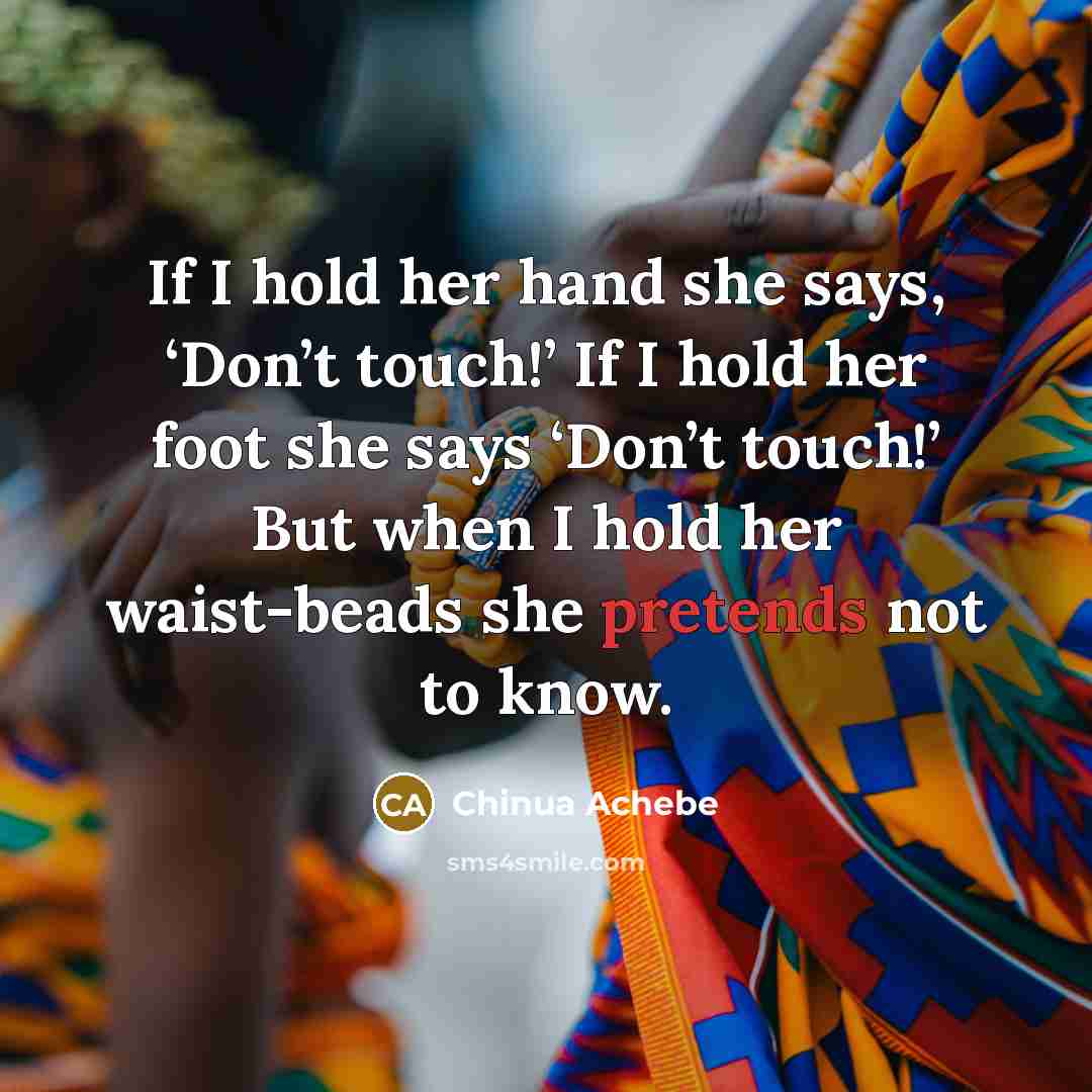 “If I hold her hand she says, ‘Don’t touch!’ If…” quote by Chinua Achebe