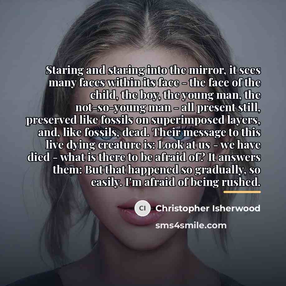 “Staring and staring into the mirror, it sees many faces…” quote by Christopher Isherwood