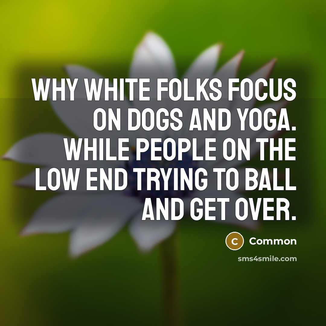 “Why white folks focus on dogs and yoga. While people…” quote by Common