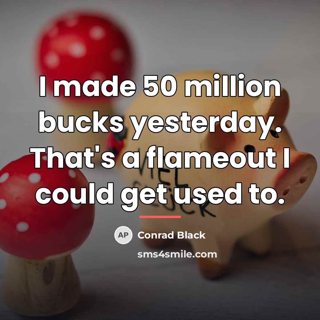 “I made 50 million bucks yesterday. That's a flameout I…” quote by Conrad Black