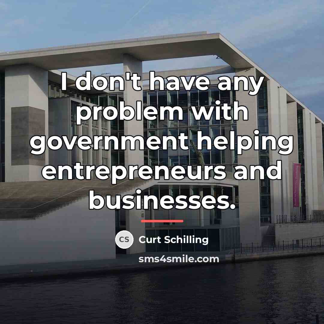 “I don't have any problem with government helping entrepreneurs and…” quote by Curt Schilling