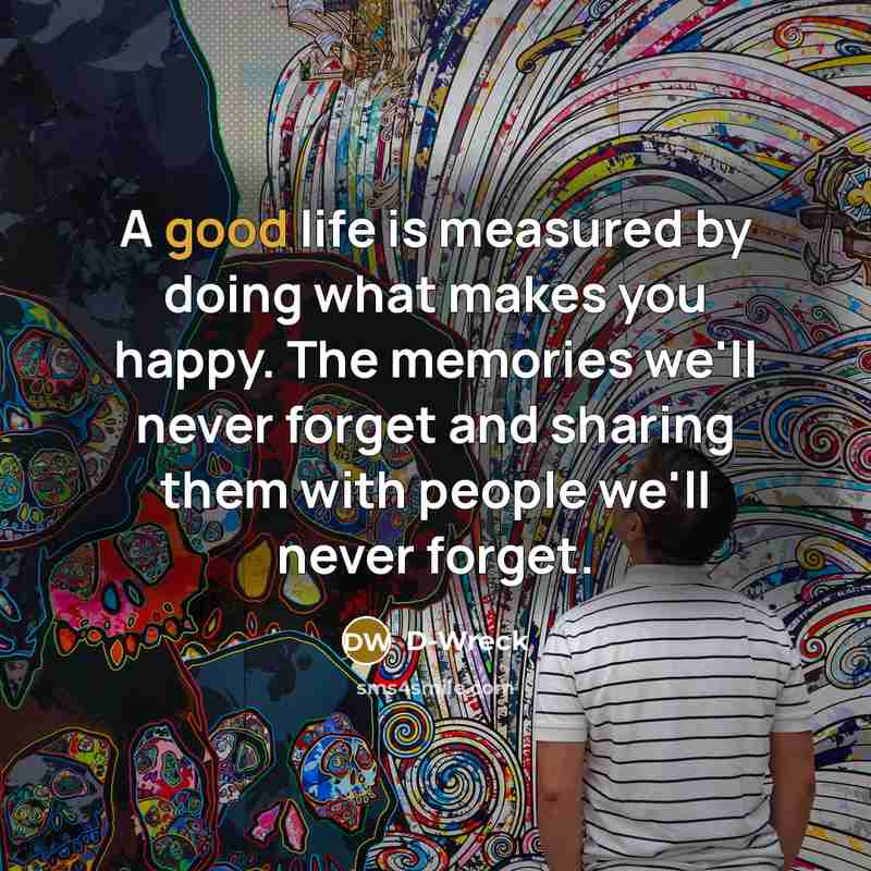 “A good life is measured by doing what makes you…” quote by D-Wreck