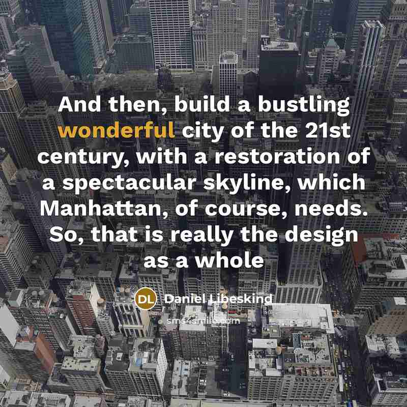 “And then, build a bustling wonderful city of the 21st…” quote by Daniel Libeskind