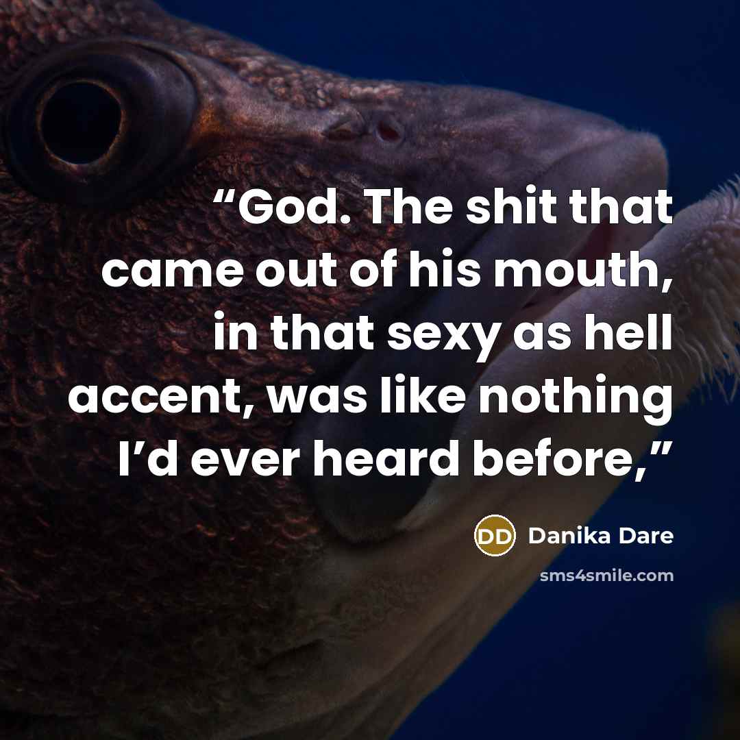 “God. The shit that came out of his mouth, in that sexy as hell accent, was like nothing I’d ever heard before,” quote by Danika Dare