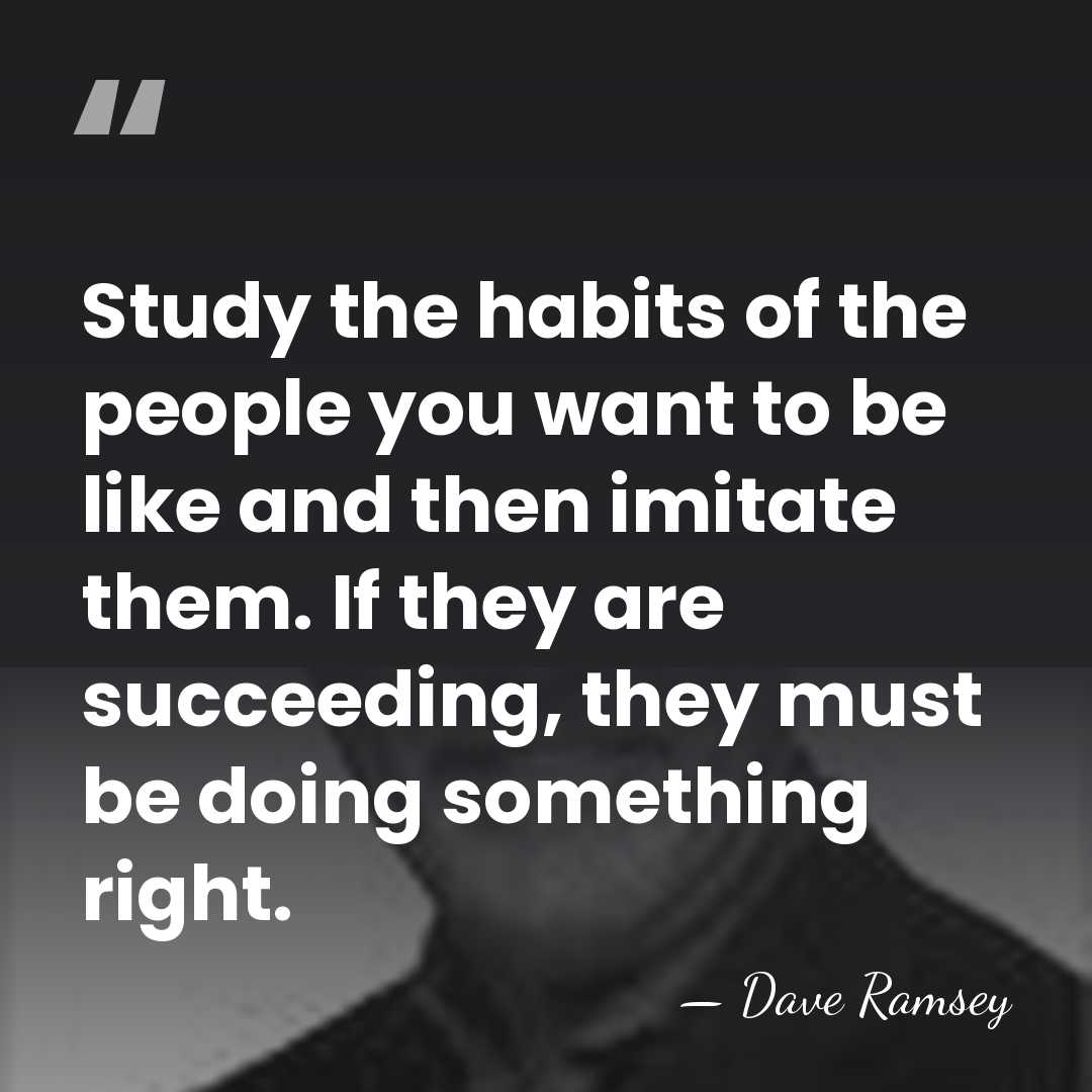 Study the habits of the people you want to be like and&hellip; - Dave Ramsey