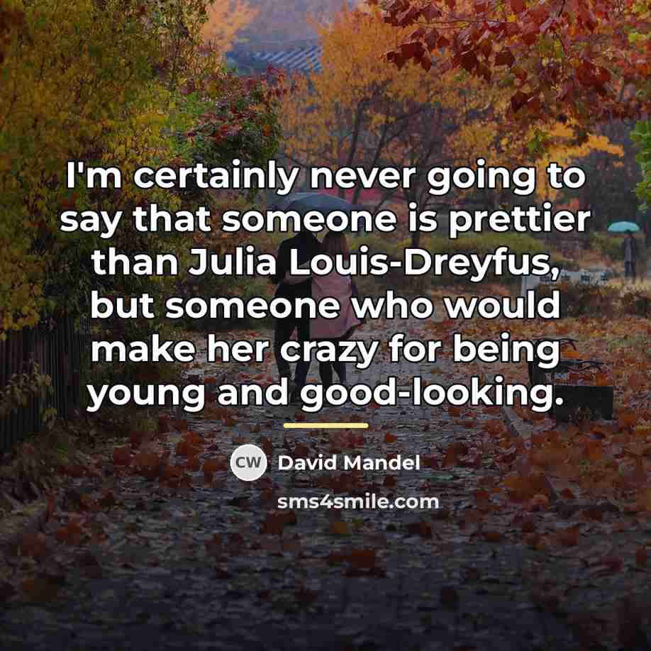 “I'm certainly never going to say that someone is prettier…” quote by David Mandel