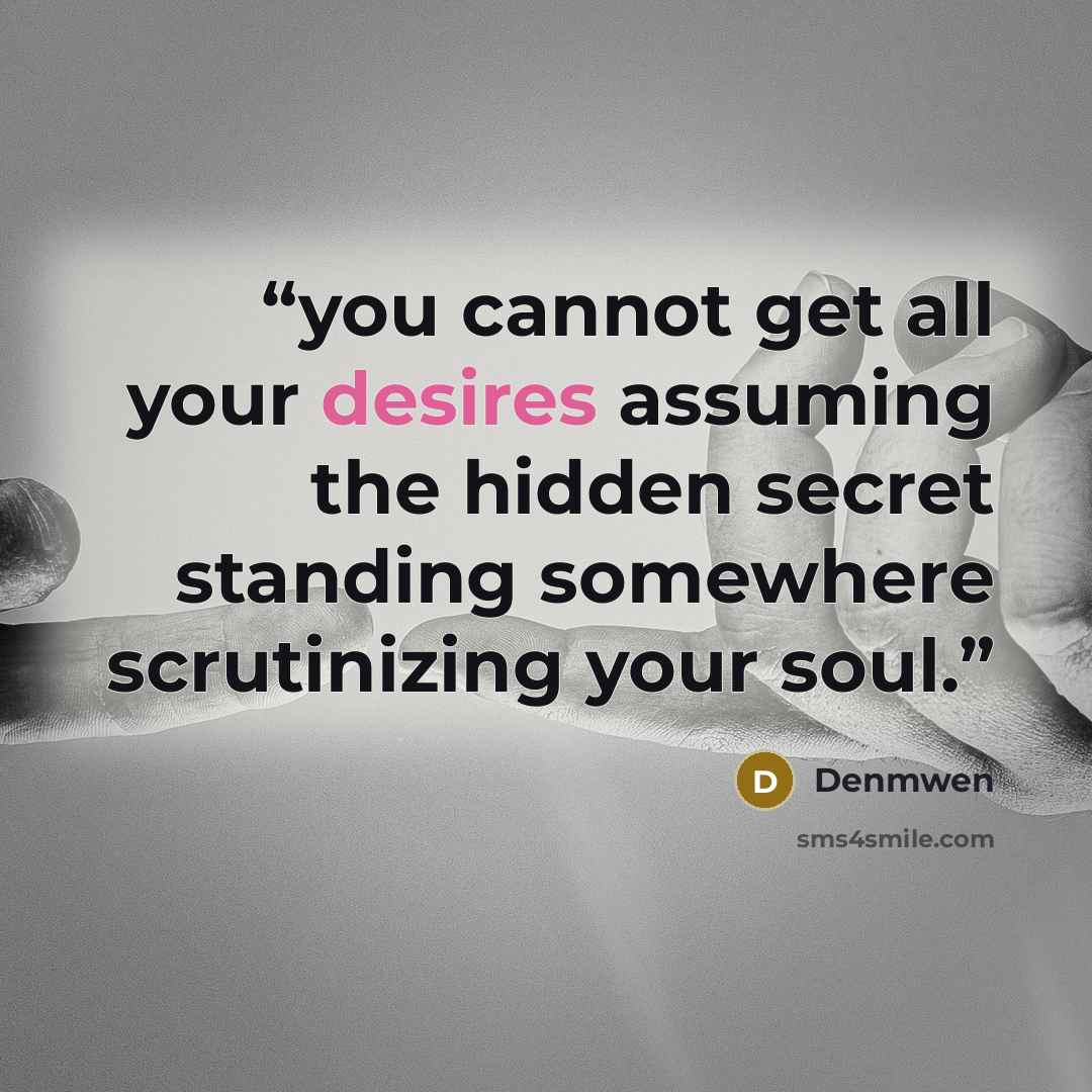 “you cannot get all your desires assuming the hidden secret standing somewhere scrutinizing your soul.” quote by Denmwen