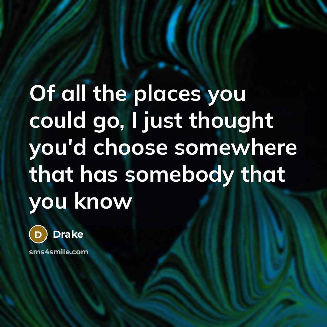“Of all the places you could go, I just thought…” quote by Drake