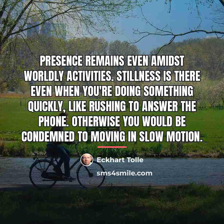 “Presence remains even amidst worldly activities. Stillness is there even…” quote by Eckhart Tolle