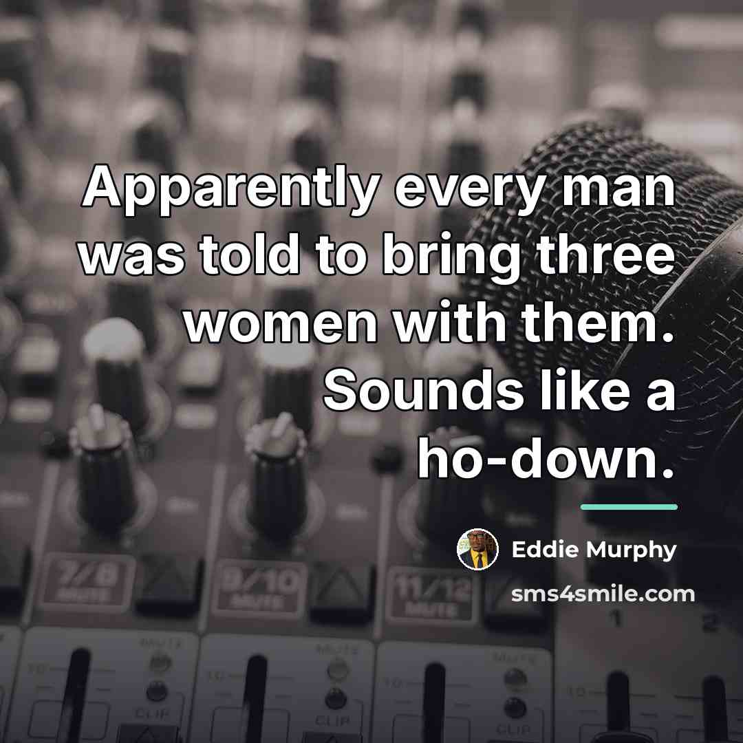 “Apparently every man was told to bring three women with…” quote by Eddie Murphy