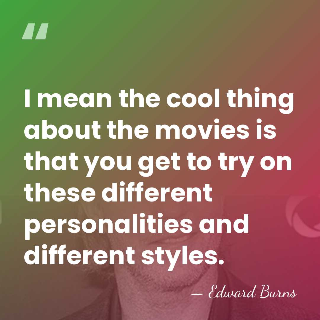 I mean the cool thing about the movies is that you get&hellip; - Edward Burns