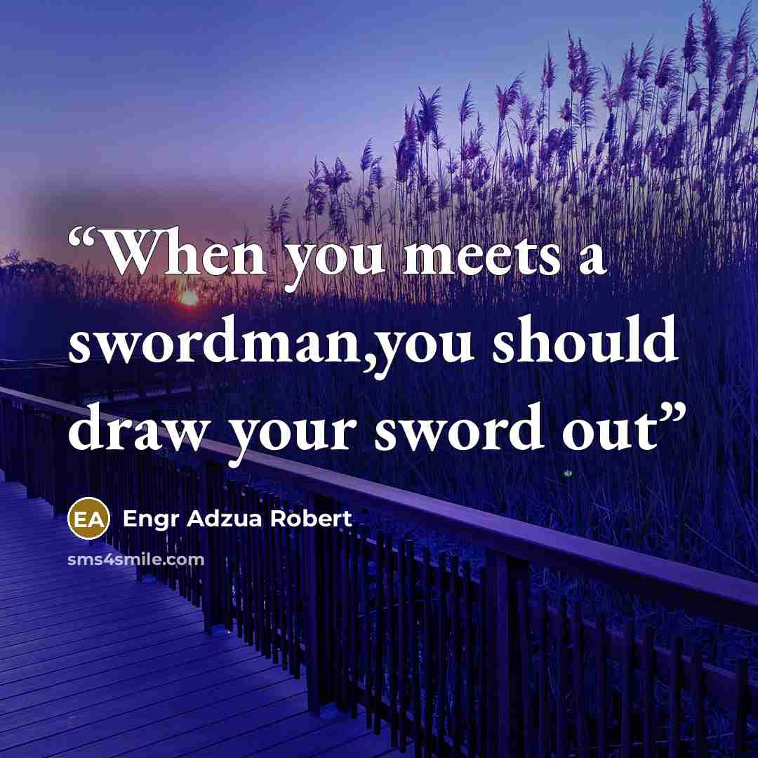 “When you meets a swordman,you should draw your sword out” quote by Engr Adzua Robert