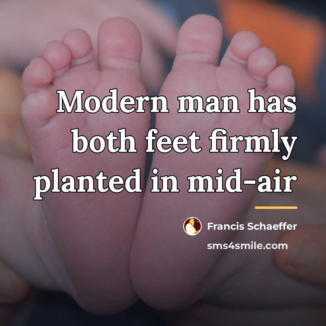 “Modern man has both feet firmly planted in mid-air…” quote by Francis Schaeffer