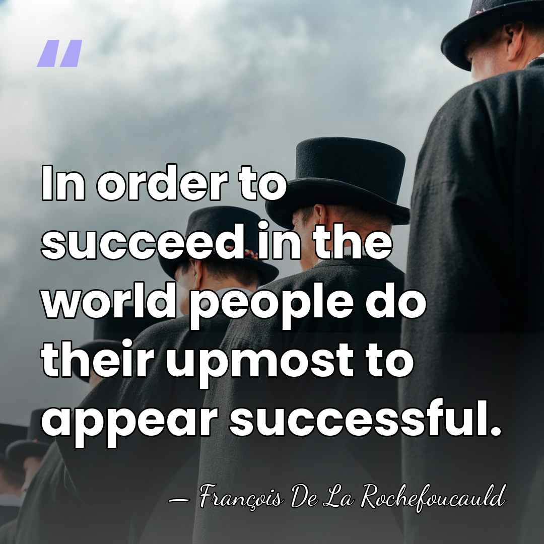 In order to succeed in the world people do their upmost to&hellip; - Francois de La Rochefoucauld