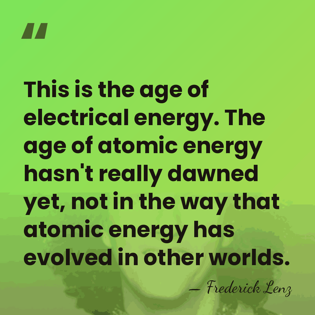 This is the age of electrical energy. The age of atomic energy&hellip; - Frederick Lenz