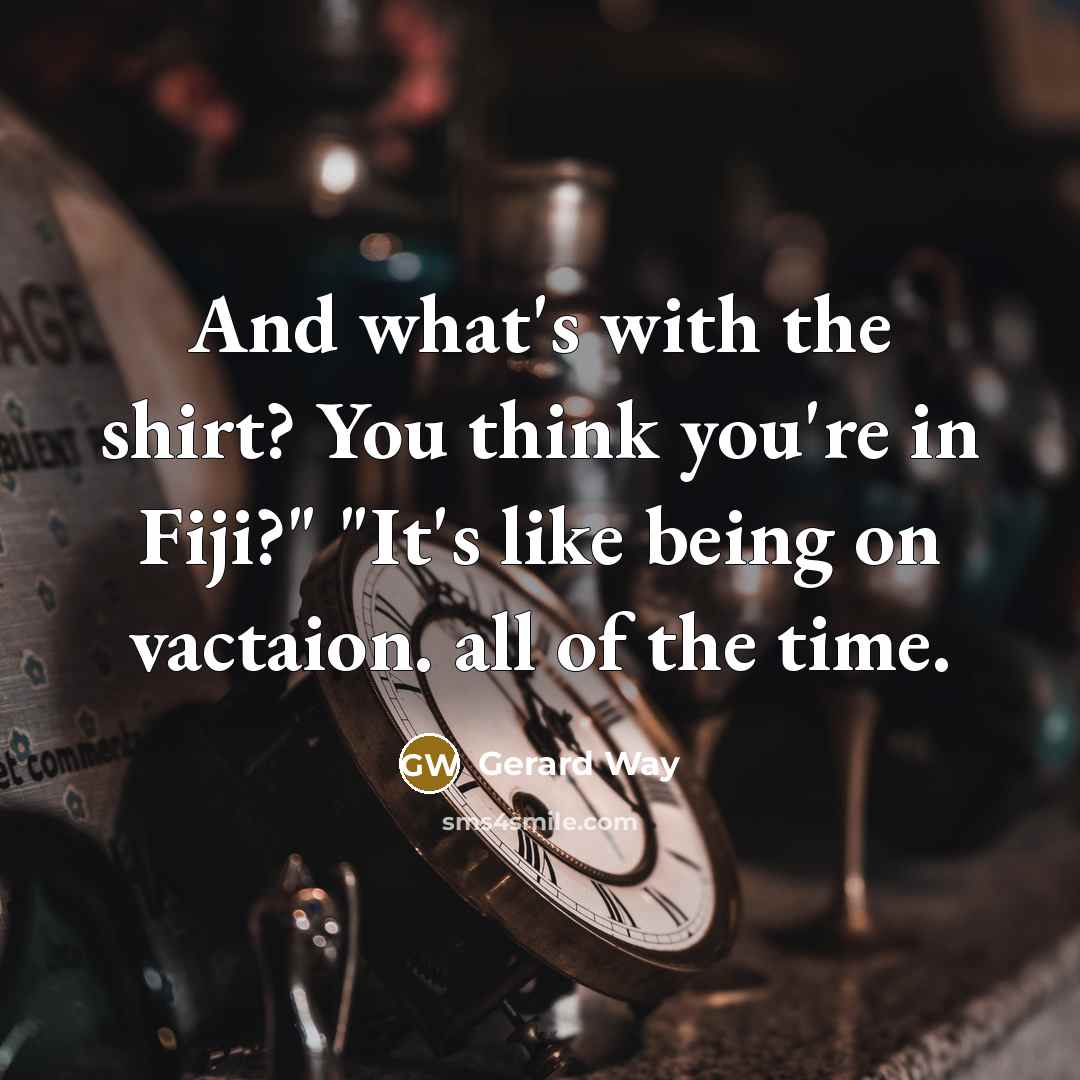 “And what's with the shirt? You think you're in Fiji?"…” quote by Gerard Way