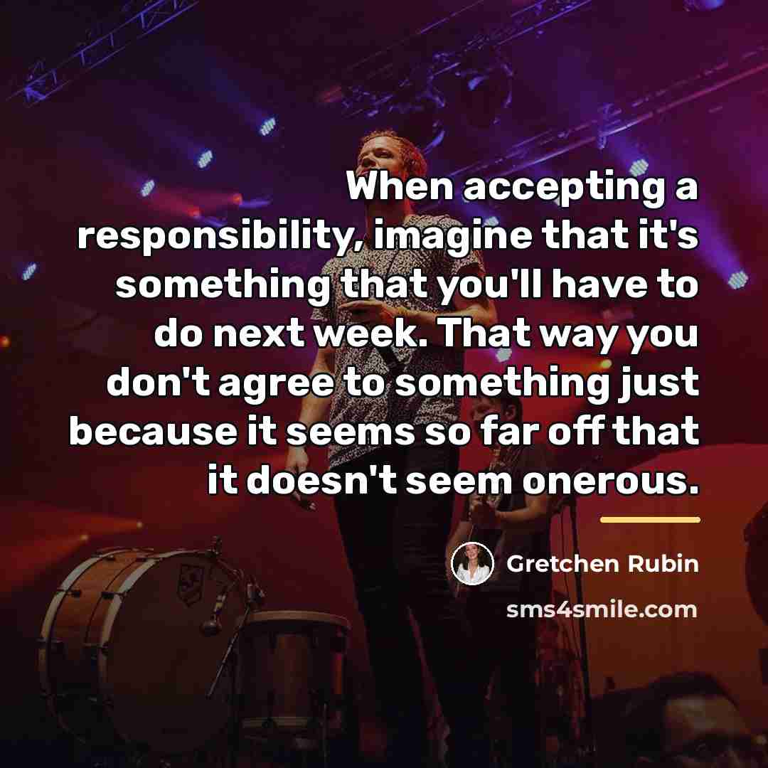 “When accepting a responsibility, imagine that it's something that you'll…” quote by Gretchen Rubin