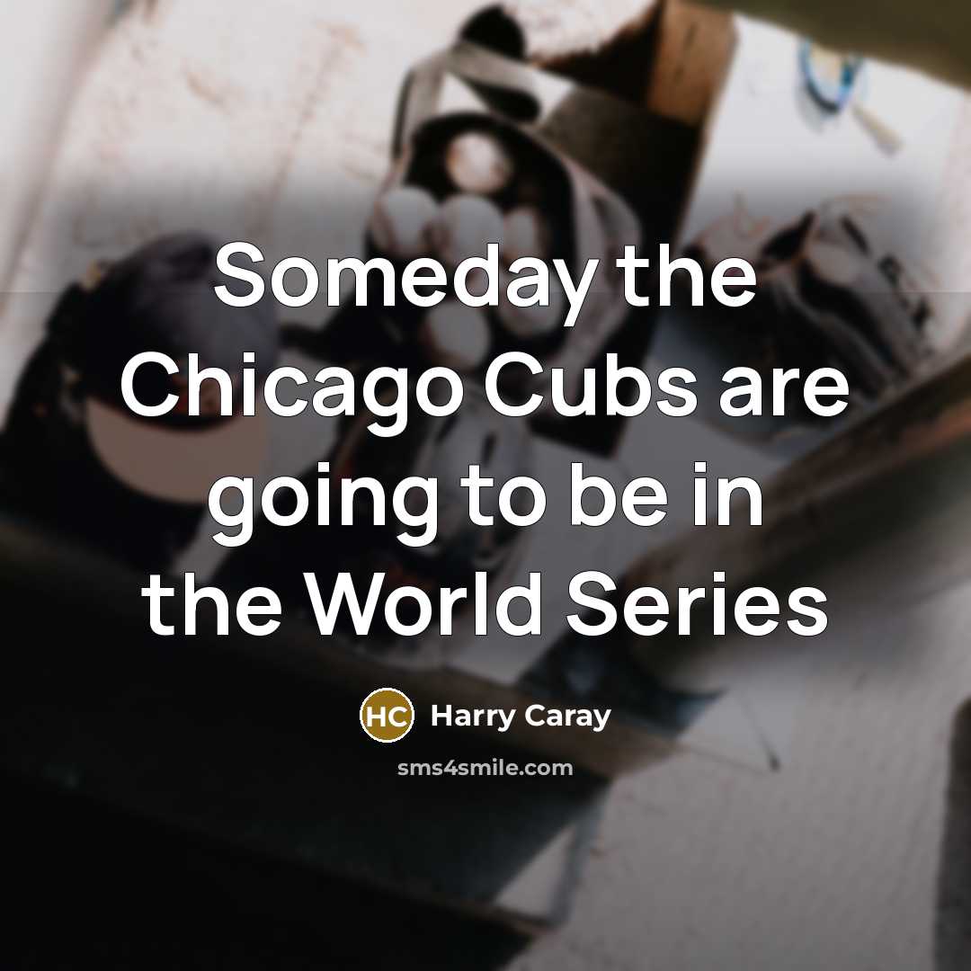 “Someday the Chicago Cubs are going to be in the World Series” quote by Harry Caray