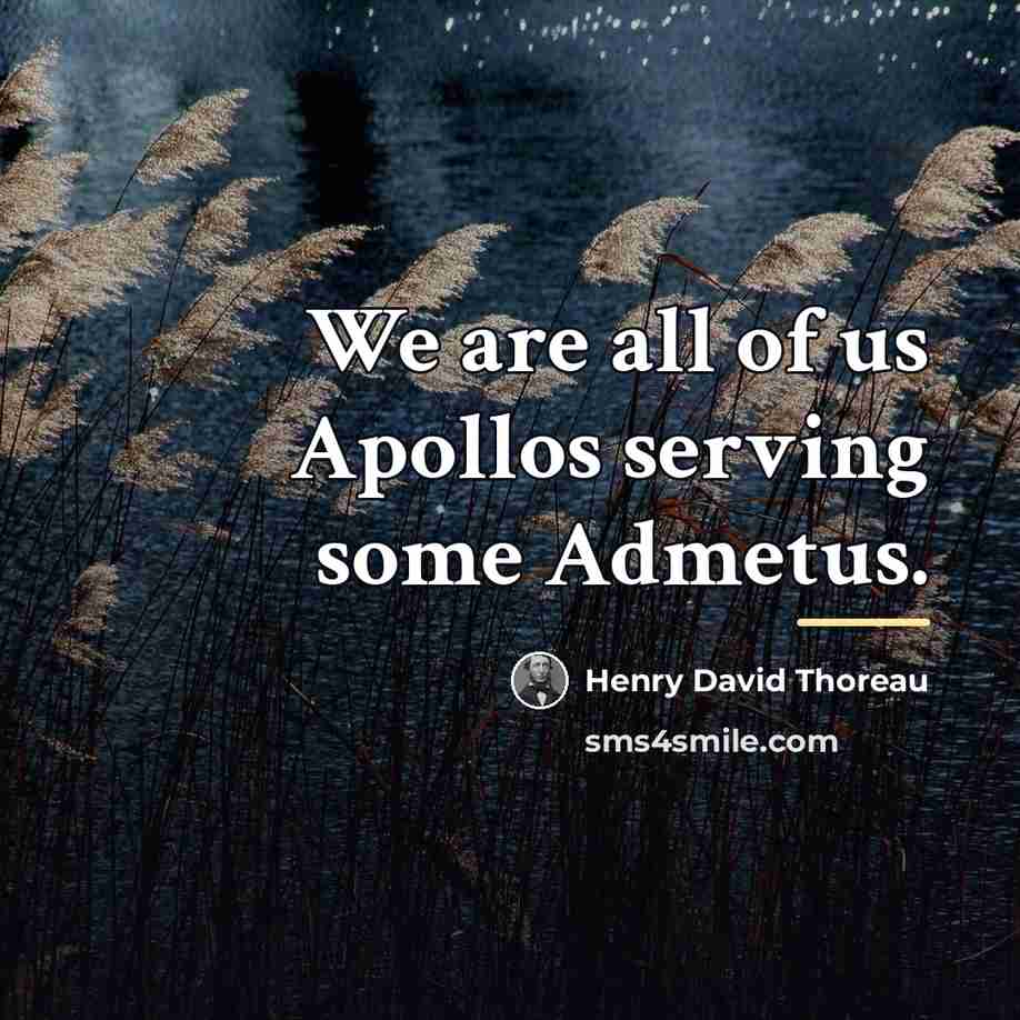 “We are all of us Apollos serving some Admetus.…” quote by Henry David Thoreau