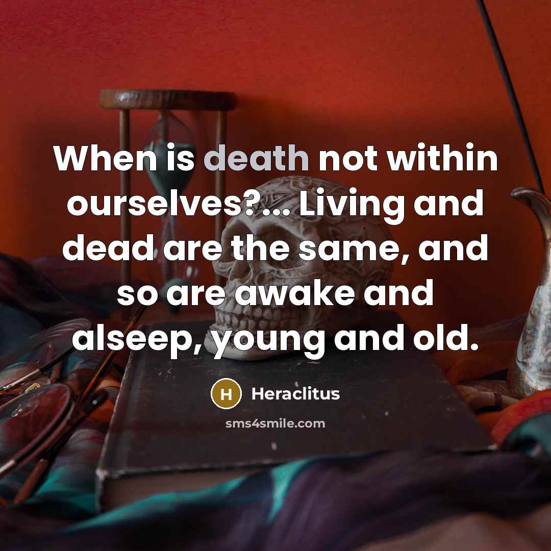 “When is death not within ourselves?... Living and dead are…” quote by Heraclitus