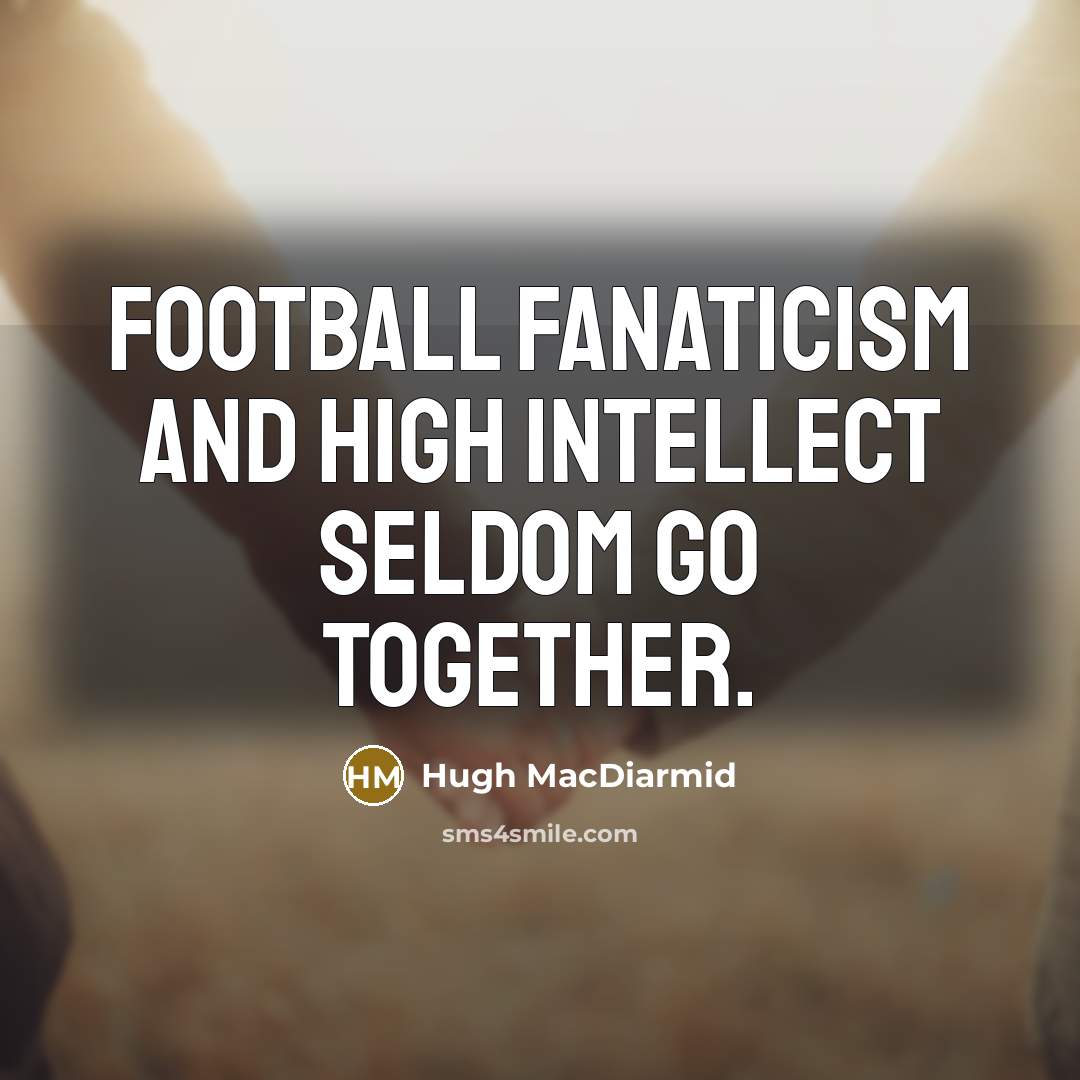“Football fanaticism and high intellect seldom go together.…” quote by Hugh MacDiarmid
