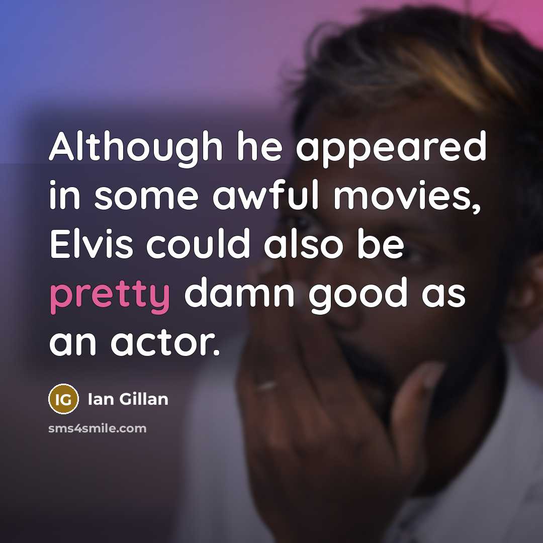 “Although he appeared in some awful movies, Elvis could also…” quote by Ian Gillan