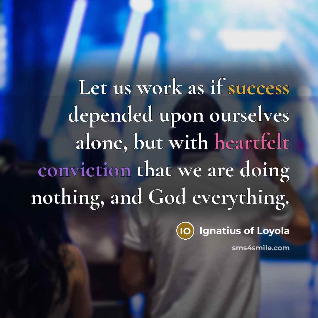 “Let us work as if success depended upon ourselves alone,…” quote by Ignatius of Loyola