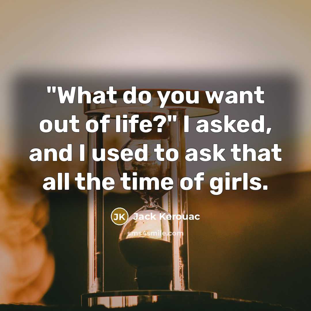 “"What do you want out of life?" I asked, and I used to ask that all the time of girls.” quote by Jack Kerouac