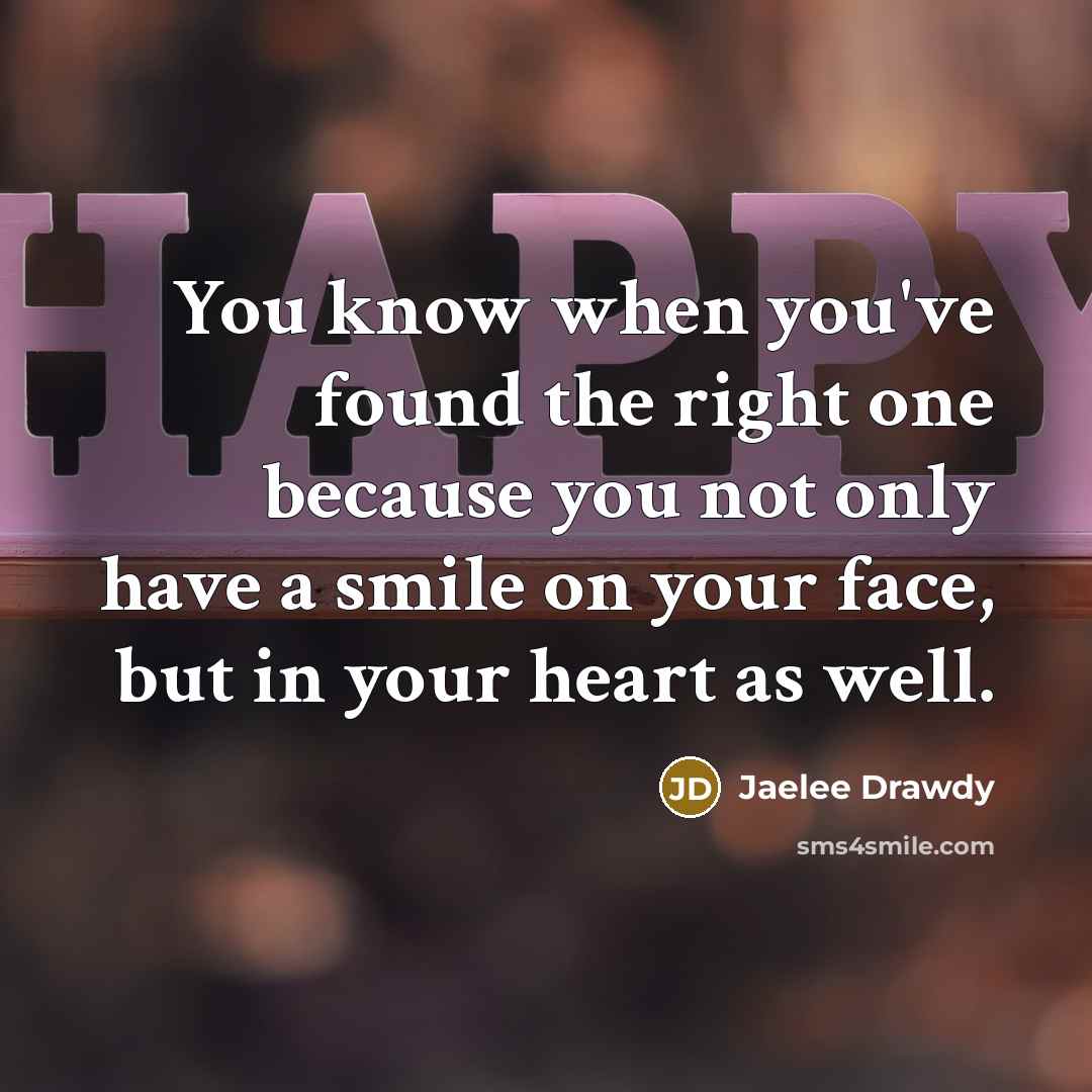 “You know when you've found the right one because you not only have a smile on your face, but in your heart as well.” quote by Jaelee Drawdy